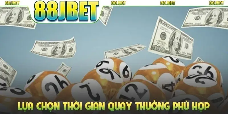 Lựa chọn thời gian quay thưởng phù hợp để tham gia