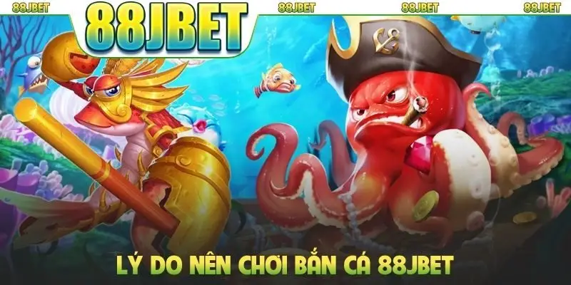 Bắn cá 88jbet 2 Lý do nên chơi bắn cá 88JBET