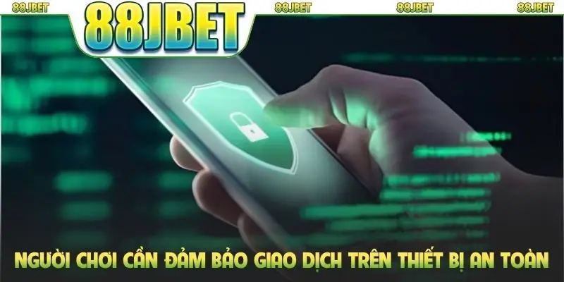 Người chơi cần đảm bảo giao dịch trên thiết bị an toàn