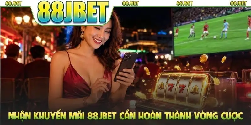 Nhận khuyến mãi 88jbet cần hoàn thành vòng cược