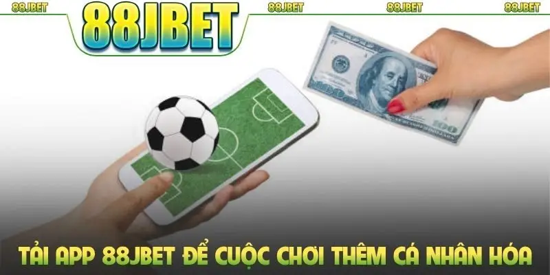 Tải app 88jbet để cuộc chơi thêm cá nhân hóa