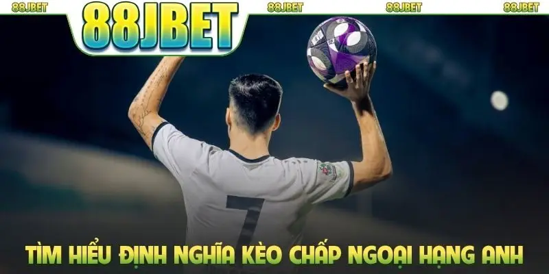 Kèo Chấp Ngoại Hạng Anh 88JBET: Bí Quyết Chơi Thông Minh 1 Tìm hiểu định nghĩa kèo chấp Ngoại hạng Anh